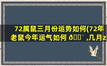 72属鼠三月份运势如何(72年老鼠今年运气如何 🌴 ,几月zui
好)